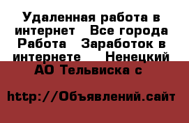 Удаленная работа в интернет - Все города Работа » Заработок в интернете   . Ненецкий АО,Тельвиска с.